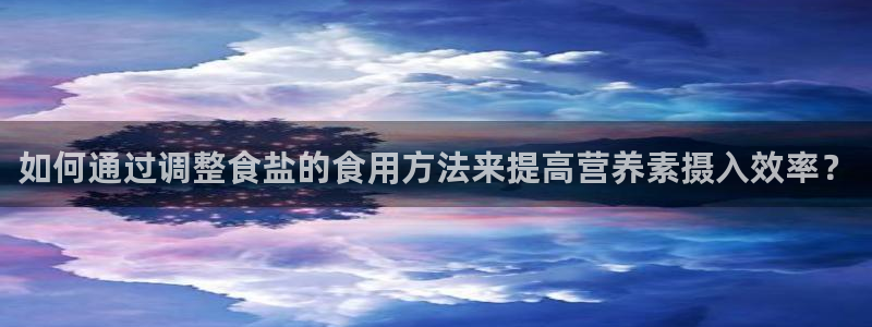 威九国际78m小说：如何通过调整食盐的食用方法来提高营养素摄