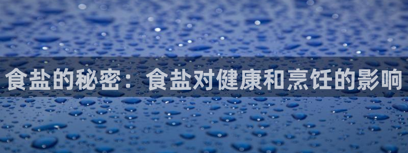 威九国际精选：食盐的秘密：食盐对健康和烹饪的影响
